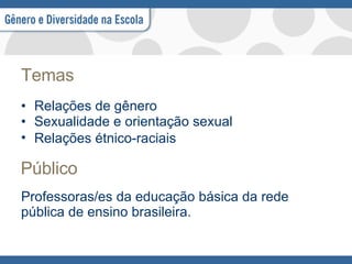 Temas Relações de gênero Sexualidade e orientação sexual  Relações étnico-raciais   Público Professoras/es da educação básica da rede pública de ensino brasileira. 