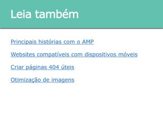 Principais histórias com o AMP
Websites compatíveis com dispositivos móveis
Criar páginas 404 úteis
Otimização de imagens
Leia também
 