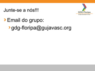 Junte-se a nós!!!
Email do grupo:
gdg-floripa@gujavasc.org
 
