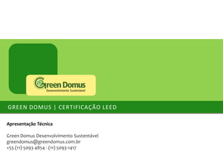 GREEN DOMUS | CERTIFICAÇÃO LEED
Apresentação Técnica
Green Domus Desenvolvimento Sustentável
greendomus@greendomus.com.br
+55 (11) 5093 4854 - (11) 5093-1417

 
