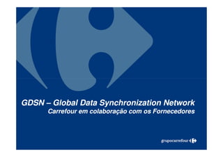 GDSN – Global Data Synchronization Network
      Carrefour em colaboração com os Fornecedores



 1
 