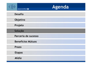 Agenda
Desafio

Objetivo

Projeto

Solução
Parceria de sucesso

Benefícios Mútuos

Prazo

Etapas

Mídia
 