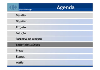 Agenda
Desafio

Objetivo

Projeto

Solução
Parceria de sucesso

Benefícios Mútuos

Prazo

Etapas

Mídia
 