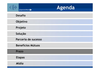 Agenda
Desafio

Objetivo

Projeto

Solução
Parceria de sucesso

Benefícios Mútuos

Prazo

Etapas

Mídia
 