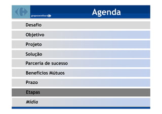 Agenda
Desafio

Objetivo

Projeto

Solução
Parceria de sucesso

Benefícios Mútuos

Prazo

Etapas

Mídia
 