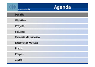 Agenda
Desafio

Objetivo

Projeto

Solução
Parceria de sucesso

Benefícios Mútuos

Prazo

Etapas

Mídia
 