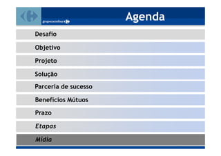 Agenda
Desafio

Objetivo

Projeto

Solução
Parceria de sucesso

Benefícios Mútuos

Prazo

Etapas

Mídia
 