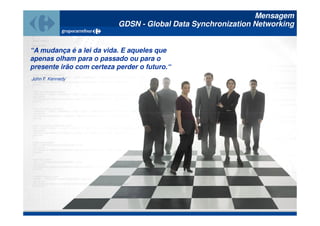 Mensagem
                          GDSN - Global Data Synchronization Networking


“A mudança é a lei da vida. E aqueles que
apenas olham para o passado ou para o
presente irão com certeza perder o futuro.“
John F. Kennedy
 