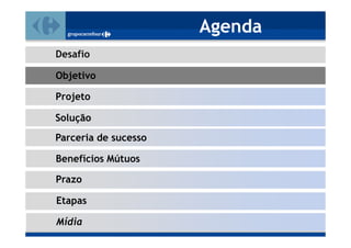 Agenda
Desafio

Objetivo

Projeto

Solução
Parceria de sucesso

Benefícios Mútuos

Prazo

Etapas

Mídia
 