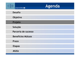 Agenda
Desafio

Objetivo

Projeto

Solução
Parceria de sucesso

Benefícios Mútuos

Prazo

Etapas

Mídia
 