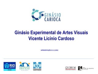 Ginásio Experimental de Artes Visuais
       Vicente Licínio Cardoso

             APRESENTAÇÃO 21.11.2012
 