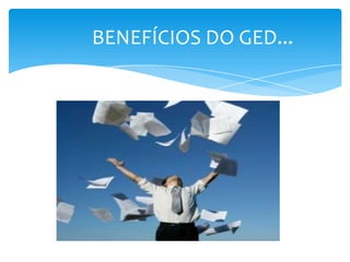 BENEFÍCIOS DO GED...
 