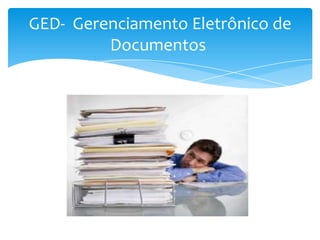 GED- Gerenciamento Eletrônico de
         Documentos
 