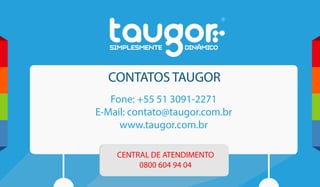 CONTATOS TAUGOR
Fone: +55 51 3091-2271
E-Mail: contato@taugor.com.br
www.taugor.com.br
CENTRAL DE ATENDIMENTO
0800 604 94 04
 