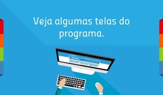 Veja algumas telas do
programa.
 