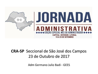 CRA-SP Seccional de São José dos Campos
23 de Outubro de 2017
Adm Germano Julio Badi - GEES
 