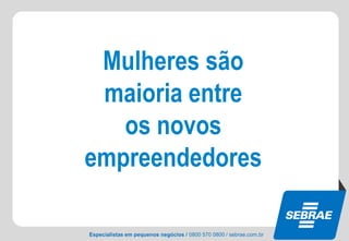 Especialistas em pequenos negócios / 0800 570 0800 / sebrae.com.br
Mulheres são
maioria entre
os novos
empreendedores
 