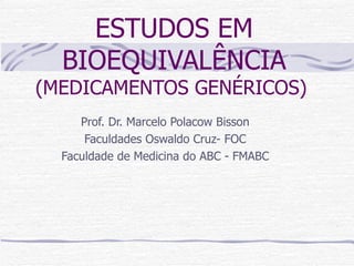 ESTUDOS EM BIOEQUIVALÊNCIA  (MEDICAMENTOS GENÉRICOS)  Prof. Dr. Marcelo Polacow Bisson Faculdades Oswaldo Cruz- FOC Faculdade de Medicina do ABC - FMABC 