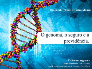 O genoma, o seguro e a
previdência.
Ileana M. Iglesias Teixeira Moura
Café com seguro –
Belo Horizonte - 08/07/2016
ANSP – Academia Nacional de Seguros e Previdência
 