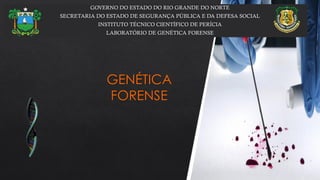 GOVERNO DO ESTADO DO RIO GRANDE DO NORTE
SECRETARIA DO ESTADO DE SEGURANÇA PÚBLICA E DA DEFESA SOCIAL
INSTITUTO TÉCNICO CIENTÍFICO DE PERÍCIA
LABORATÓRIO DE GENÉTICA FORENSE
GENÉTICA
FORENSE
 