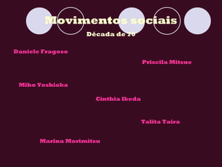 Movimentos sociais Década de 70 Daniele Fragoso Miho Yoshioka Priscila Mitsue Cinthia Ikeda Marina Morimitsu Talita Taira 