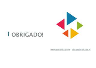 OBRIGADO!
www.geofusion.com.br | blog.geofusion.com.br
 