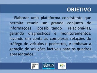 OBJETIVO
   Elaborar uma plataforma consistente que
permita reunir um grande conjunto de
informações possibilitando relaci...