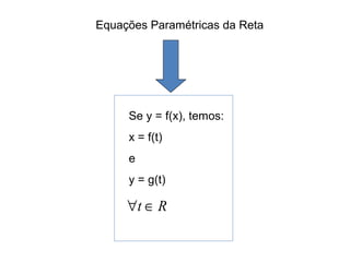 Equações Paramétricas da Reta
Se y = f(x), temos:
x = f(t)
e
y = g(t)
Rt ∈∀
 