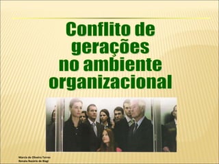 Marcia de Oliveira Torres Renata Nazário de Biagi Conflito de gerações  no ambiente organizacional 
