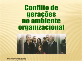 Marcia de Oliveira Torres RA 9081280011 Renata Nazário de Biagi RA 9081252513  Conflito de gerações  no ambiente organizacional 