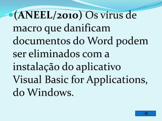 (ANEEL/2010) Os vírus de
macro que danificam
documentos do Word podem
ser eliminados com a
instalação do aplicativo
Visual Basic for Applications,
do Windows.
 