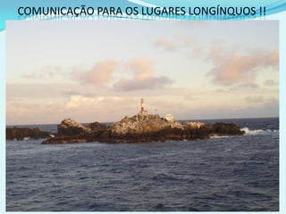 COMUNICAÇÃO PARA OS LUGARES LONGÍNQUOS !!
 