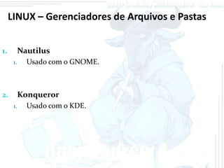 LINUX – Gerenciadores de Arquivos e Pastas


1.         Nautilus
      1.     Usado com o GNOME.



2.         Konqueror
      1.     Usado com o KDE.
 