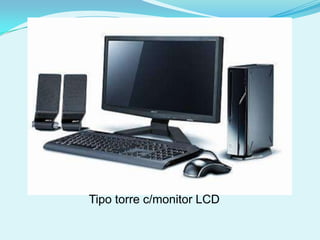 Tipo torre c/monitor LCD
 