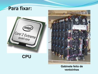 GABINETE
CPU

      Gabinete feito de
        ventoinhas
 
