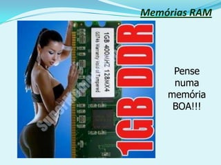 Memórias RAM




     Pense
     numa
    memória
     BOA!!!
 