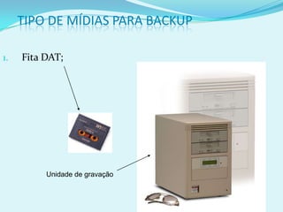 TIPO DE MÍDIAS PARA BACKUP

1.   Fita DAT;




          Unidade de gravação
 