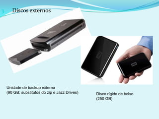 3.      Discos externos




     Unidade de backup externa
     (90 GB; substitutos do zip e Jazz Drives)   Disco rígido de bolso
                                                 (250 GB)
 