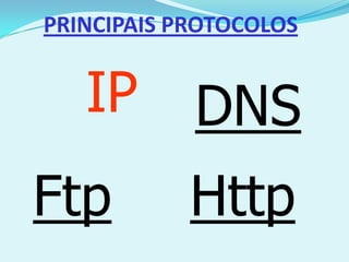 PRINCIPAIS PROTOCOLOS


   IP       DNS
Ftp         Http
 