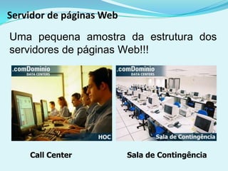 Servidor de páginas Web

Uma pequena amostra da estrutura dos
servidores de páginas Web!!!




    Call Center           Sala de Contingência
 