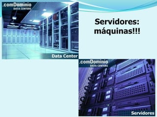 Servidores:
máquinas!!!
 
