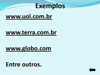 Exemplos
www.uol.com.br

www.terra.com.br

www.globo.com

Entre outros.
 