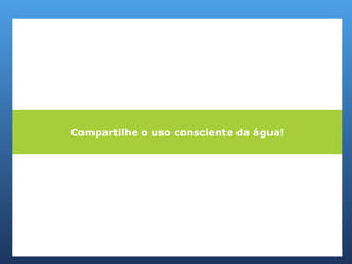 Compartilhe o uso consciente da água!
 