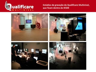 Estúdios de gravação do Qualificare Multinível,
que ficam dentro do IESDE
 