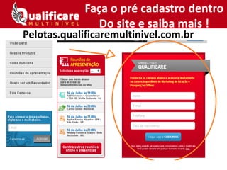 Faça o pré cadastro dentro
Do site e saiba mais !
Pelotas.qualificaremultinivel.com.br
 