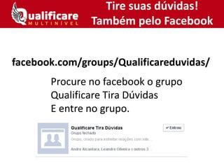 Tire suas dúvidas!
Também pelo Facebook
Procure no facebook o grupo
Qualificare Tira Dúvidas
E entre no grupo.
facebook.com/groups/Qualificareduvidas/
 
