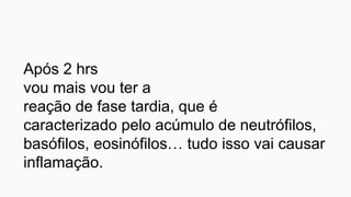 Após 2 hrs
vou mais vou ter a
reação de fase tardia, que é
caracterizado pelo acúmulo de neutrófilos,
basófilos, eosinófilos… tudo isso vai causar
inflamação.
 