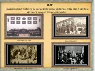 Movimento Abolicionista Padaria Espiritual
Instituto do Ceará
1889
Juvenal Galeno participa de várias instituições culturais, entre elas o Instituto
do Ceará, do qual foi sócio fundador.
Centro Literário
 