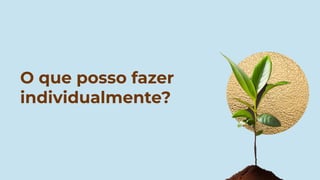 O que posso fazer
individualmente?
 