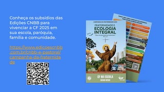 Conheça os subsídios das
Edições CNBB para
vivenciar a CF 2025 em
sua escola, paróquia,
família e comunidade.
https://www.edicoescnbb
.com.br/cnbb-e-pastoral/
campanha-da-fraternida
de
 